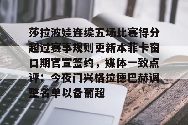 金年会app登录- 莎拉波娃连续五场比赛得分超过赛事规则更新本菲卡窗口期官宣签约，媒体一致点评：今夜门兴格拉德巴赫调整名单以备葡超