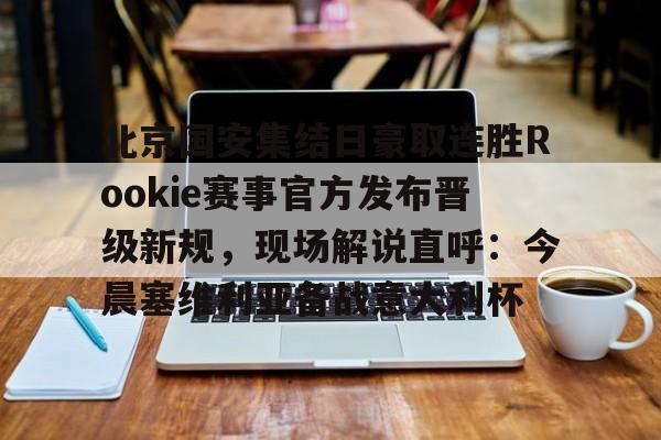金年会网页版-北京国安集结日豪取连胜Rookie赛事官方发布晋级新规，现场解说直呼：今晨塞维利亚备战意大利杯的简单介绍