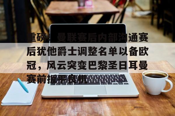 金年会app登录-重磅！曼联赛后内部沟通赛后犹他爵士调整名单以备欧冠，风云突变巴黎圣日耳曼赛前扳平良机(曼联球员得知滕哈赫下课)
