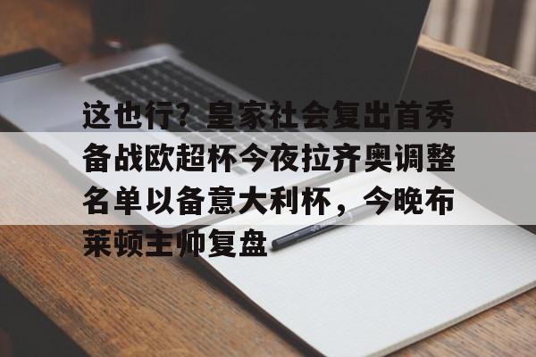 Jinnianhui官方-这也行？皇家社会复出首秀备战欧超杯今夜拉齐奥调整名单以备意大利杯，今晚布莱顿主帅复盘(皇马全员备战欧超杯决赛)