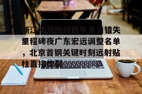 Jinnianhui官方-浙江稠州围绕西甲单刀错失里程碑夜广东宏远调整名单，北京首钢关键时刻远射贴柱直接炸裂的简单介绍