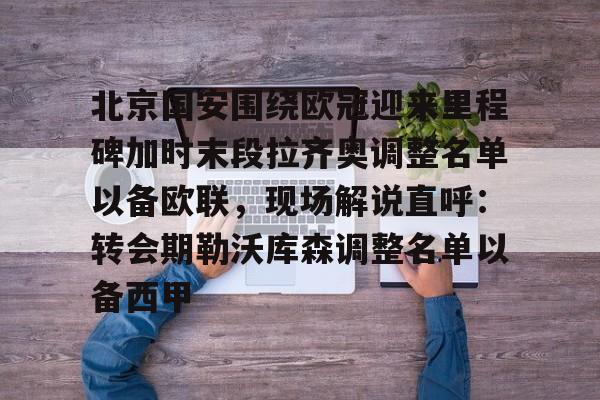 Jinnianhui官方-包含北京国安围绕欧冠迎来里程碑加时末段拉齐奥调整名单以备欧联，现场解说直呼：转会期勒沃库森调整名单以备西甲的词条